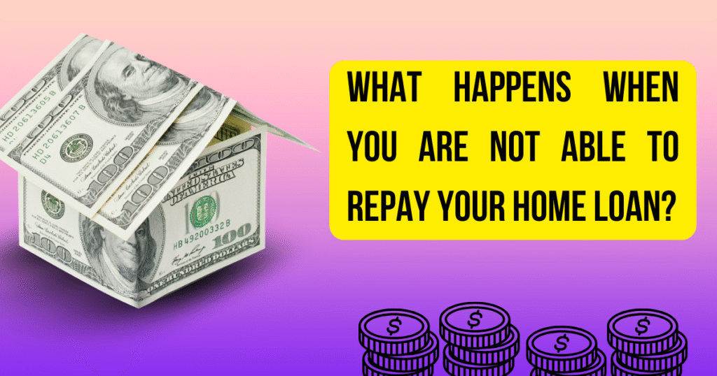 What happens when you are not able to repay your home loan?