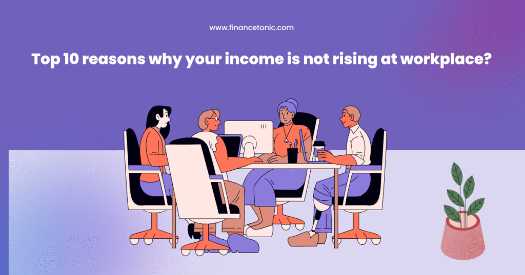 Top 10 reasons why your income is not rising at workplace?